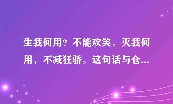 生我何用？不能欢笑，灭我何用，不减狂骄。这句话与仓央嘉措有什么联