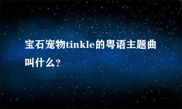 宝石宠物tinkle的粤语主题曲叫什么？