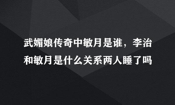 武媚娘传奇中敏月是谁，李治和敏月是什么关系两人睡了吗