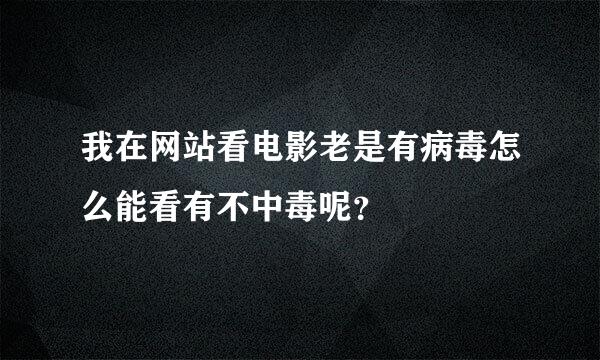 我在网站看电影老是有病毒怎么能看有不中毒呢？