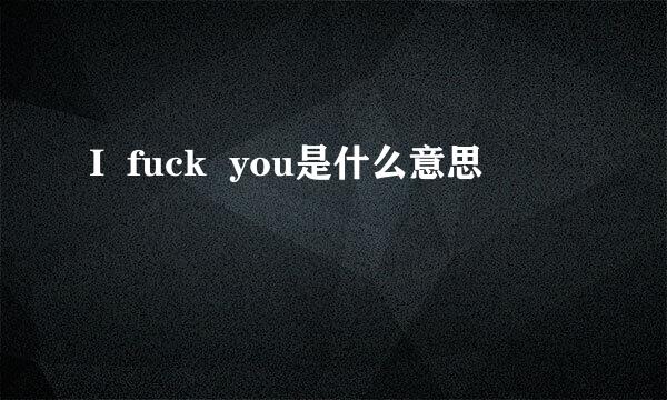 I  fuck  you是什么意思