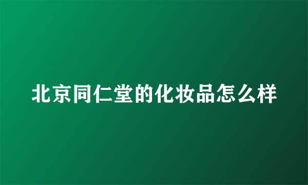 北京同仁堂的化妆品怎么样