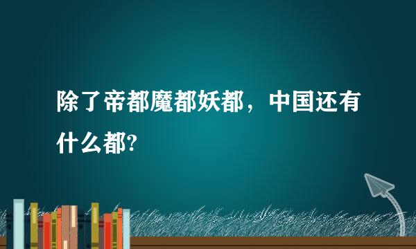 除了帝都魔都妖都，中国还有什么都?