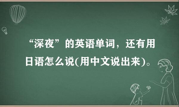 “深夜”的英语单词，还有用日语怎么说(用中文说出来)。