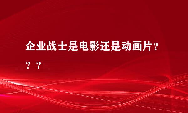 企业战士是电影还是动画片？？？