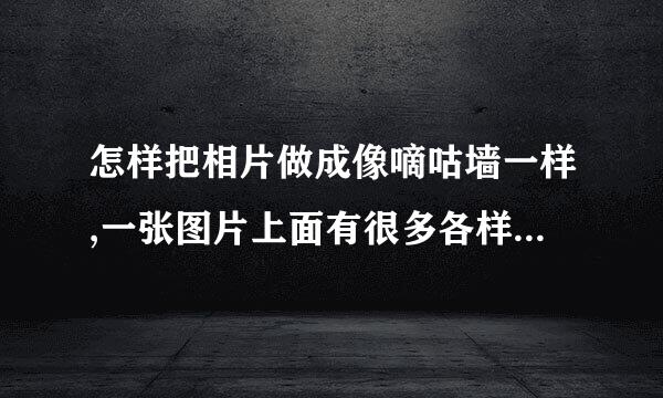 怎样把相片做成像嘀咕墙一样,一张图片上面有很多各样小张照片。