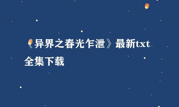 《异界之春光乍泄》最新txt全集下载