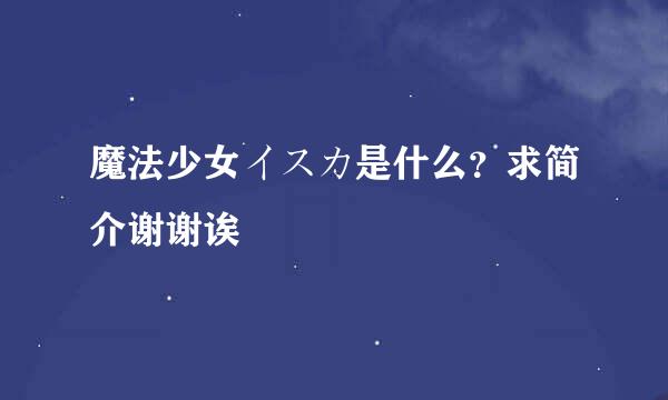 魔法少女イスカ是什么？求简介谢谢诶