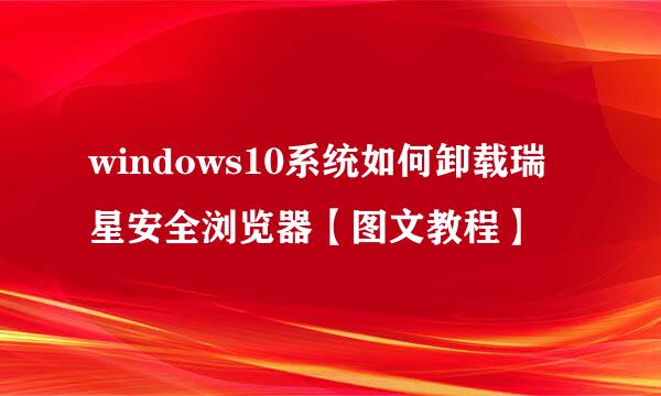 windows10系统如何卸载瑞星安全浏览器【图文教程】