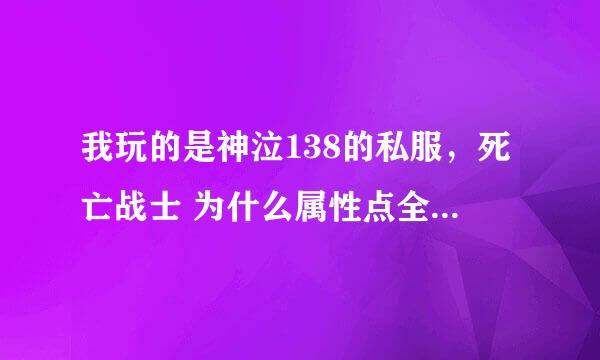 我玩的是神泣138的私服，死亡战士 为什么属性点全加力量了，去沙漠打怪还是特别费劲。是不是点加的不对呀