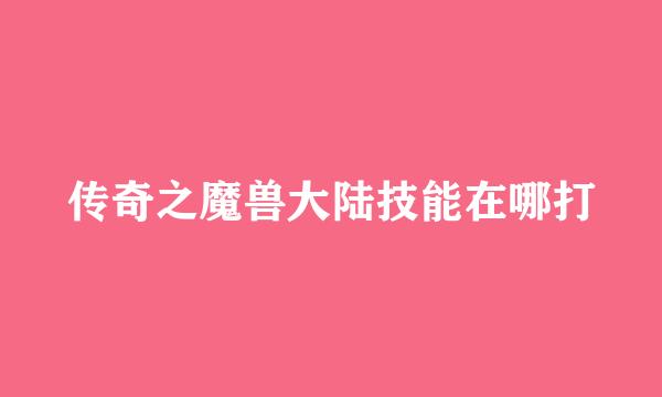 传奇之魔兽大陆技能在哪打