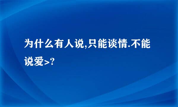 为什么有人说,只能谈情.不能说爱>?