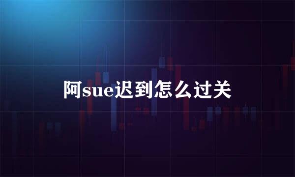 阿sue迟到怎么过关