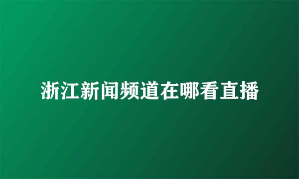 浙江新闻频道在哪看直播