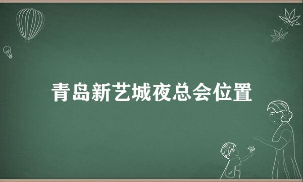 青岛新艺城夜总会位置