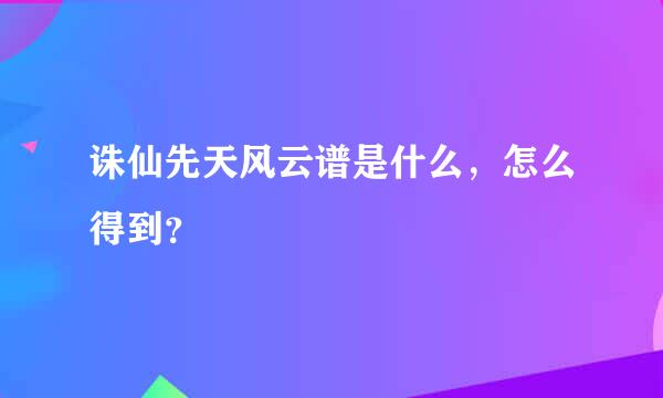 诛仙先天风云谱是什么，怎么得到？