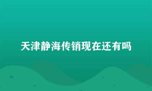 天津静海传销现在还有吗