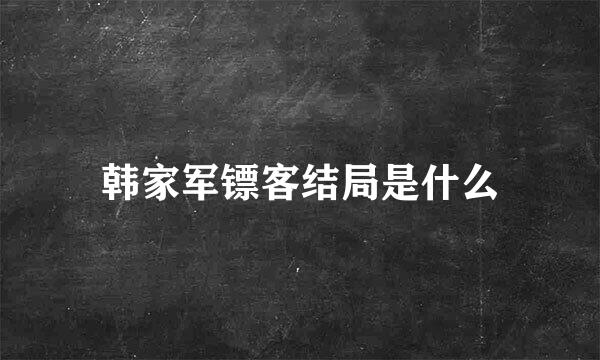 韩家军镖客结局是什么