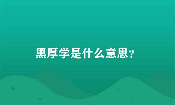 黑厚学是什么意思？