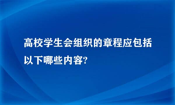 高校学生会组织的章程应包括以下哪些内容?