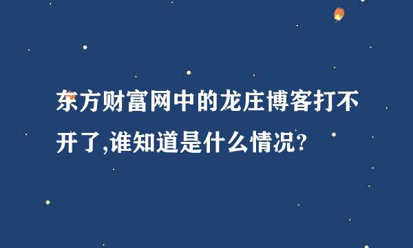 东方财富网中的龙庄博客打不开了,谁知道是什么情况?