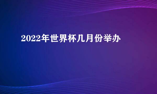 2022年世界杯几月份举办