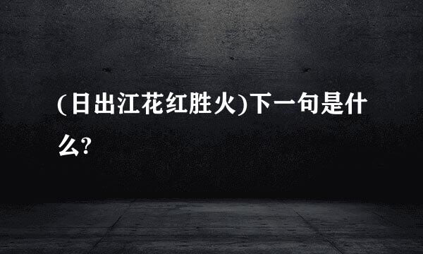 (日出江花红胜火)下一句是什么?