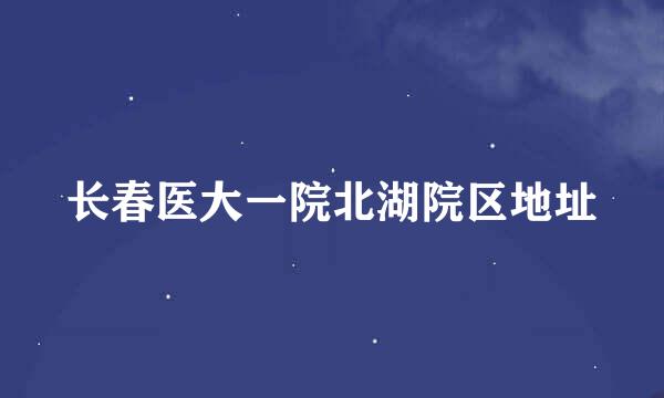 长春医大一院北湖院区地址