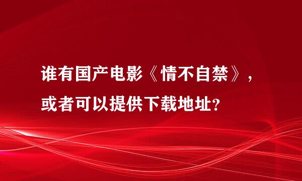 谁有国产电影《情不自禁》，或者可以提供下载地址？