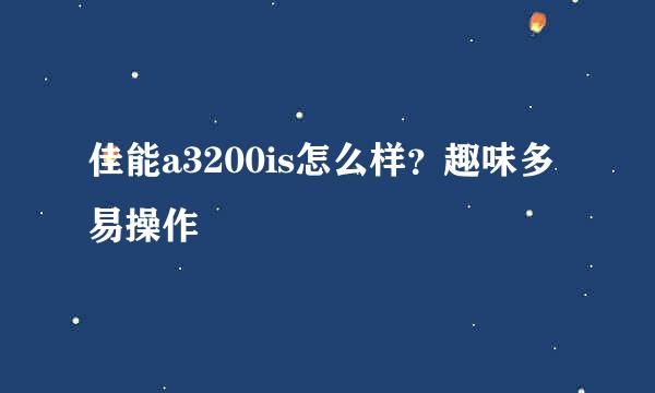 佳能a3200is怎么样？趣味多易操作