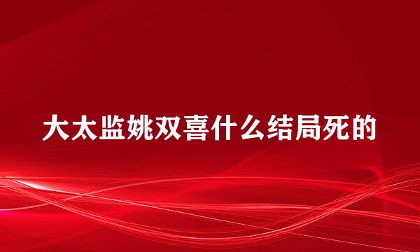 大太监姚双喜什么结局死的