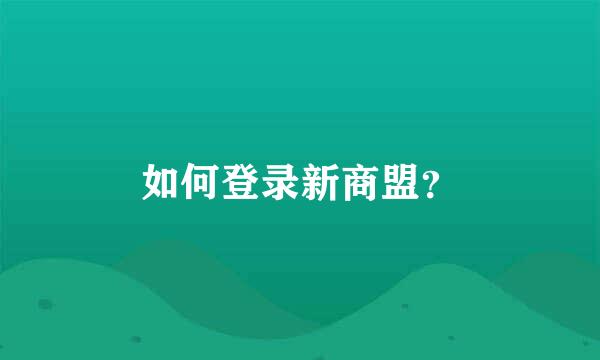 如何登录新商盟？