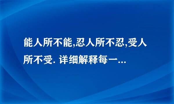 能人所不能,忍人所不忍,受人所不受. 详细解释每一句,谢谢.