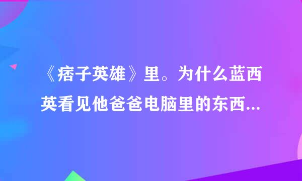 《痞子英雄》里。为什么蓝西英看见他爸爸电脑里的东西之后就哭了？？