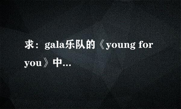 求：gala乐队的《young for you》中文和英文歌词，谢谢？