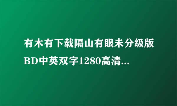 有木有下载隔山有眼未分级版BD中英双字1280高清种子的网址跪谢