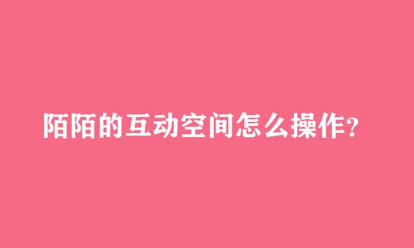 陌陌的互动空间怎么操作？