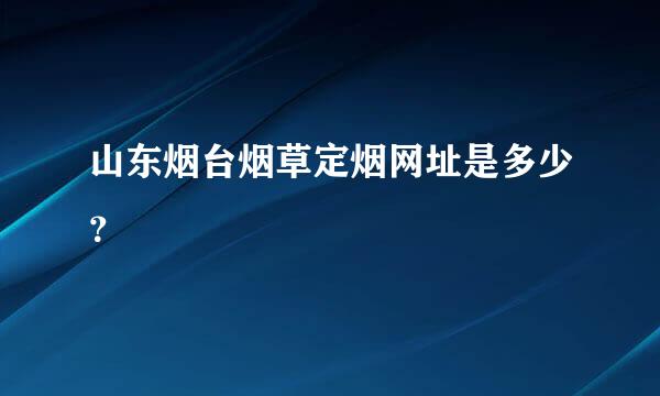 山东烟台烟草定烟网址是多少？