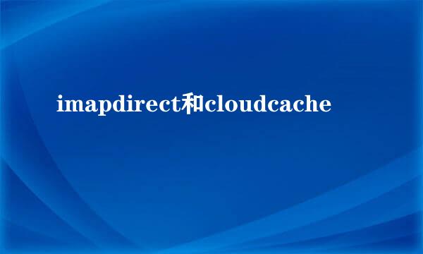 imapdirect和cloudcache