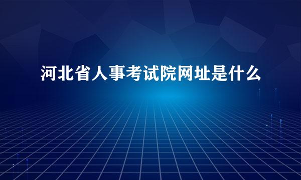 河北省人事考试院网址是什么