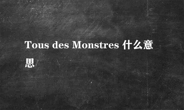 Tous des Monstres 什么意思