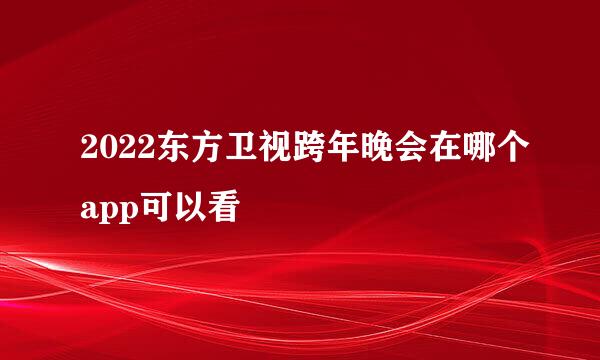 2022东方卫视跨年晚会在哪个app可以看