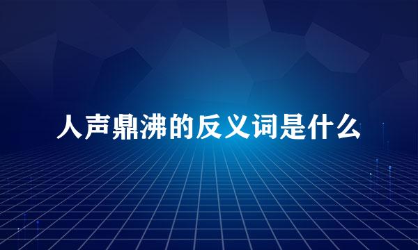 人声鼎沸的反义词是什么