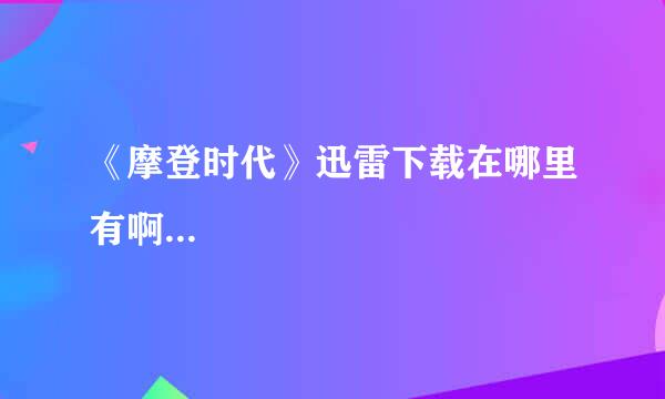 《摩登时代》迅雷下载在哪里有啊...