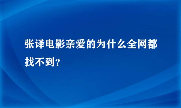 张译电影亲爱的为什么全网都找不到？