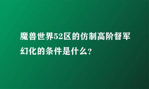 魔兽世界52区的仿制高阶督军幻化的条件是什么？