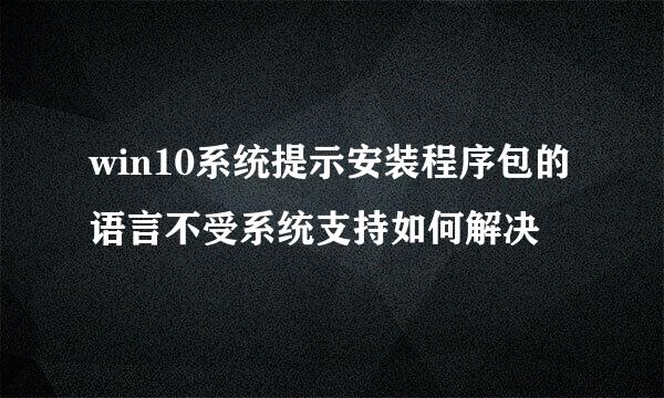 win10系统提示安装程序包的语言不受系统支持如何解决