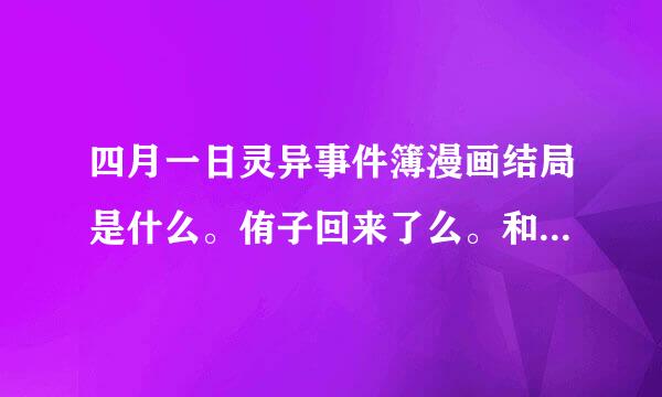 四月一日灵异事件簿漫画结局是什么。侑子回来了么。和4.1在一起了么。