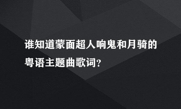 谁知道蒙面超人响鬼和月骑的粤语主题曲歌词？