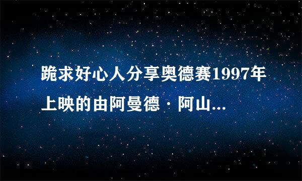 跪求好心人分享奥德赛1997年上映的由阿曼德·阿山特主演的免费高清百度云资源